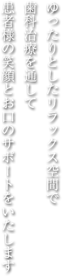 ゆったりとしたリラックス空間で歯科治療を通して、患者様の笑顔とお口のサポートをいたします